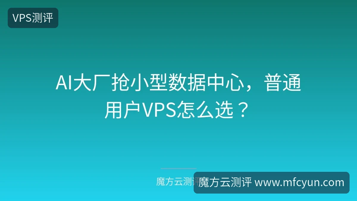 AI大厂抢小型数据中心,普通用户VPS怎么选?-魔方云测评