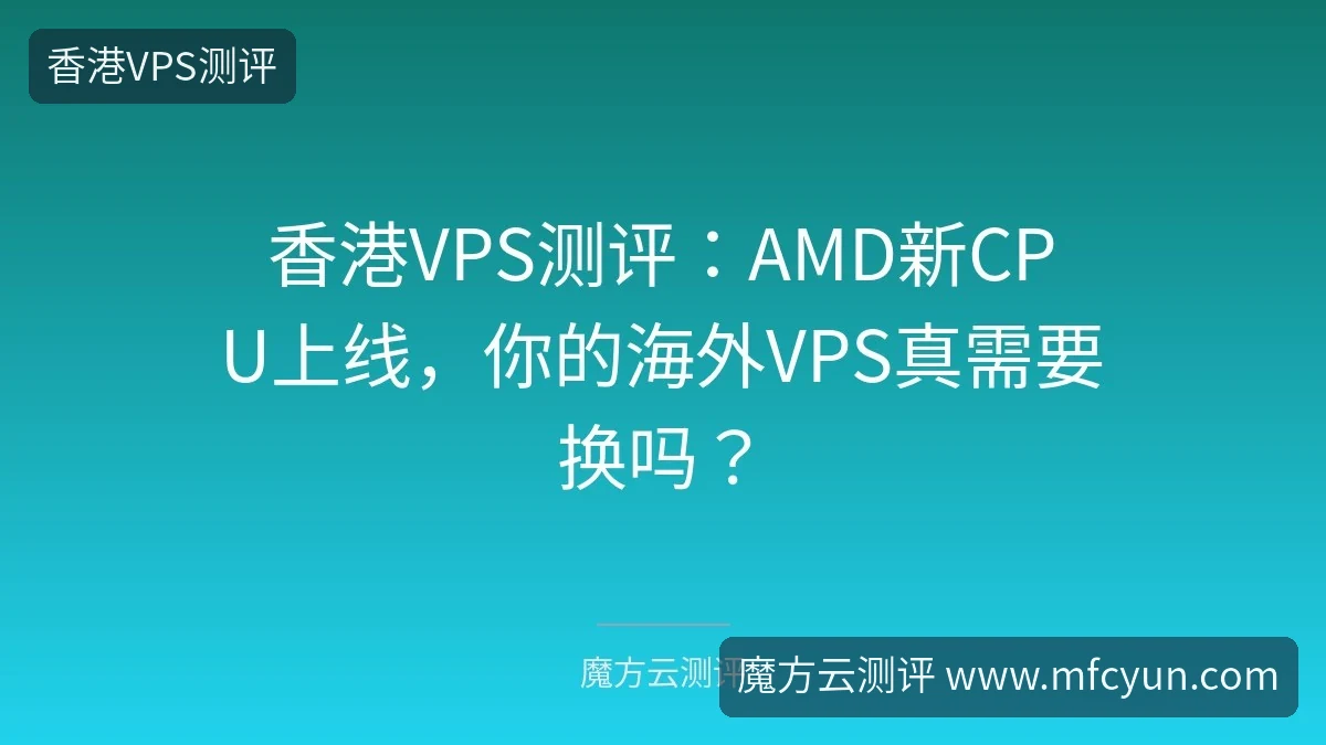 香港VPS测评:AMD新CPU上线,你的海外VPS真需要换吗?-魔方云测评