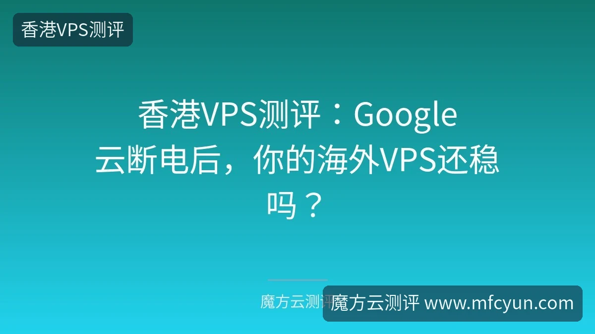香港VPS测评：Google云断电后，你的海外VPS还稳吗？-魔方云测评